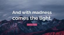      And With Madness Comes the Light