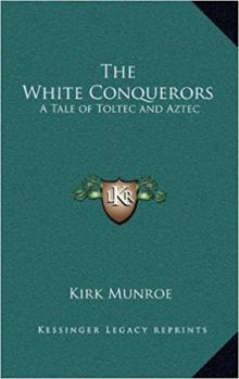      The White Conquerors: A Tale of Toltec and Aztec