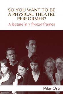      So you Want to Be a Physical Theatre Performer? A lecture in 7 freeze frames.