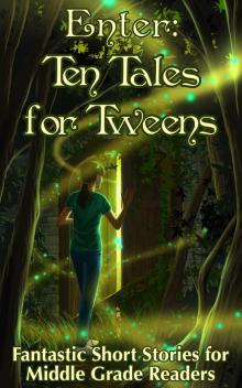      Enter: Ten Tales for Tweens  -  Fantastic Short Stories for Middle Grade Readers
