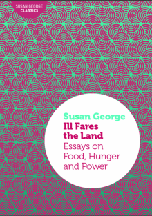      Ill Fares the Land: Essays on Food, Hunger and Power