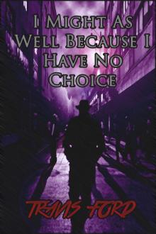      I Might As Well Because I Have No Choice