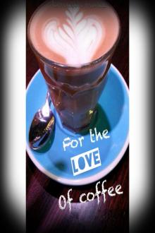      For the Love of Coffee