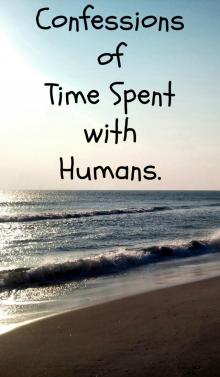     Confessions of Time Spent with Humans