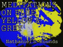      MEDITATIONS ON BLUE, YELLOW AND GREY by Nathaniel S. Rounds