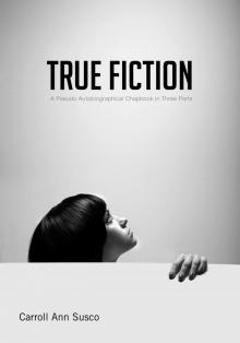      True Fiction: A Pseudo Autobiographical Chapbook in Three Parts