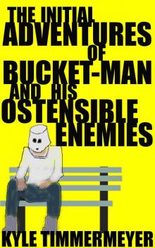      The Initial Adventures of Bucket-Man and His Ostensible Enemies