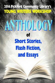      2014 Pickford Community Library's Young Writers Workshop Anthology of Short Stories, Flash Fiction, and Essays