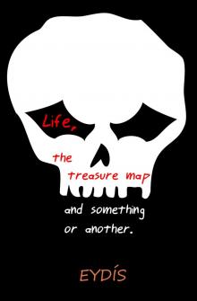      Life, the Treasure Map and something or another.