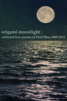      Origami Moonlight: Collected Love Poems of Paul Hina 2009-2012
