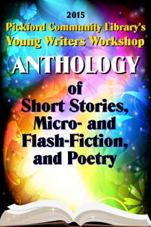      2015 Pickford Community Library's Young Writers Workshop Anthology of Short Stories, Micro- and Flash-Fiction, and Poetry