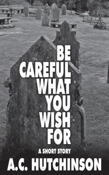      Be Careful What You Wish For: A Short Story