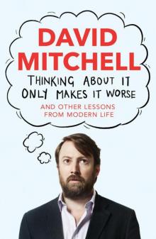 Thinking About It Only Makes It Worse: And Other Lessons From Modern Life Thinking About It Only Makes It Worse: And Other Lessons From Modern Life